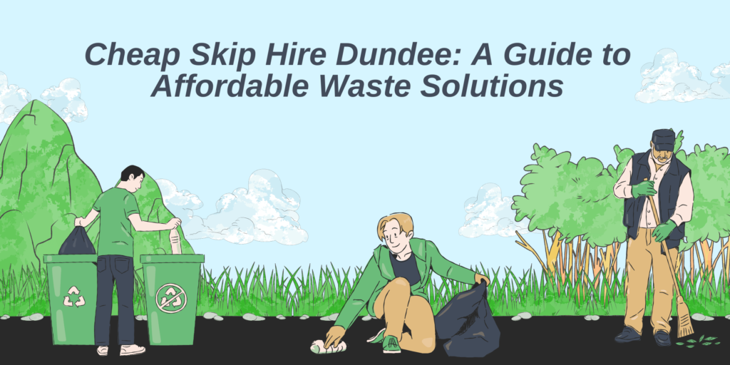 Cheap Skip Hire Dundee- A Guide to Affordable Waste Solutions Cheap Skip Hire Dundee: A Guide to Affordable Waste Solutions