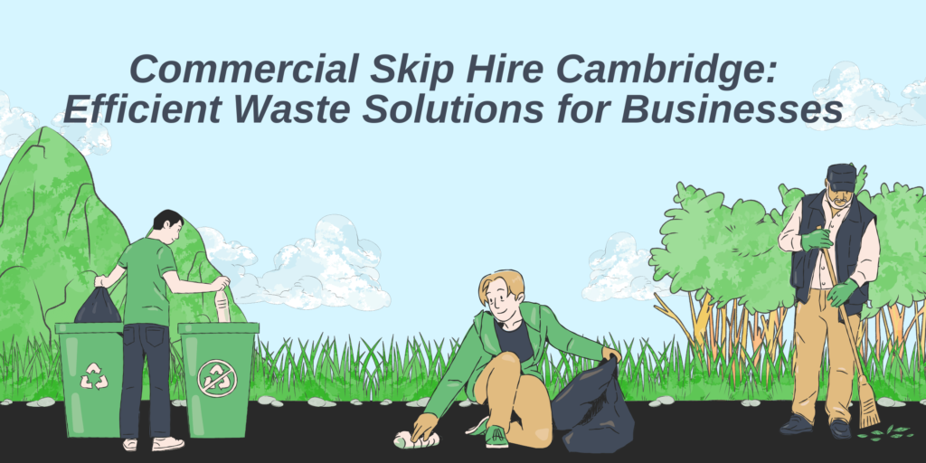 Commercial Skip Hire Cambridge- Efficient Waste Solutions for Businesses Commercial Skip Hire Cambridge: Efficient Waste Solutions for Businesses